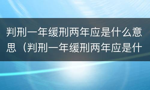 判刑一年缓刑两年应是什么意思（判刑一年缓刑两年应是什么意思呀）