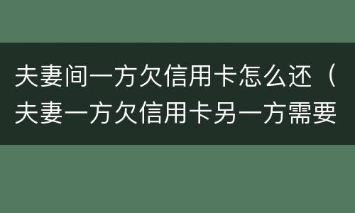 夫妻间一方欠信用卡怎么还（夫妻一方欠信用卡另一方需要还吗）