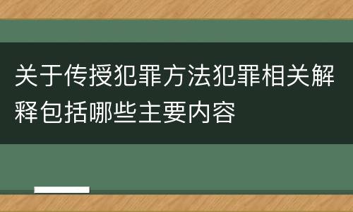 关于传授犯罪方法犯罪相关解释包括哪些主要内容