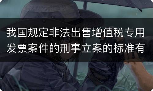 我国规定非法出售增值税专用发票案件的刑事立案的标准有哪些