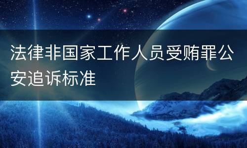 法律非国家工作人员受贿罪公安追诉标准