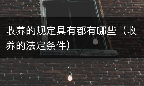 收养的规定具有都有哪些（收养的法定条件）