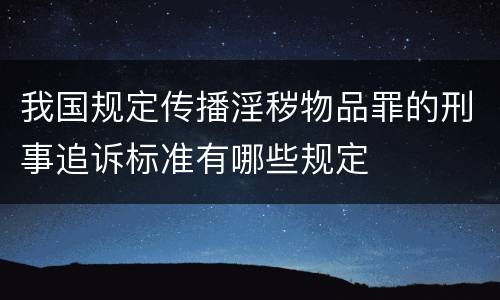 我国规定传播淫秽物品罪的刑事追诉标准有哪些规定