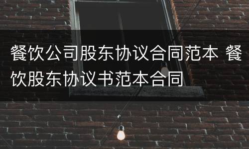 餐饮公司股东协议合同范本 餐饮股东协议书范本合同