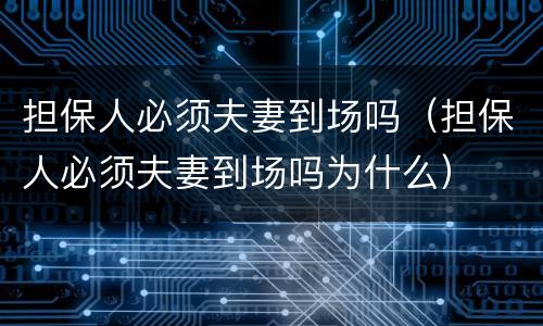 担保人必须夫妻到场吗（担保人必须夫妻到场吗为什么）