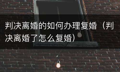 判决离婚的如何办理复婚（判决离婚了怎么复婚）