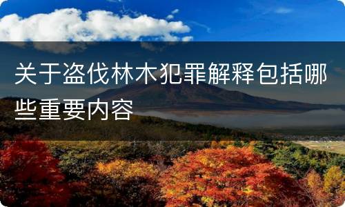 关于盗伐林木犯罪解释包括哪些重要内容