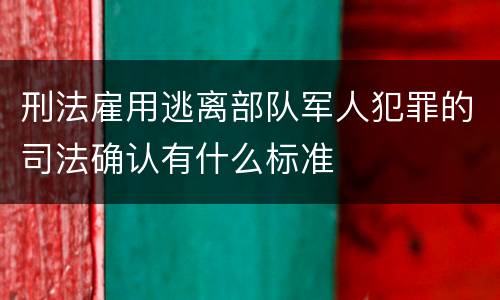 刑法雇用逃离部队军人犯罪的司法确认有什么标准