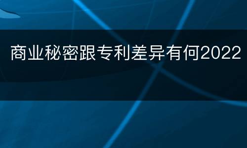商业秘密跟专利差异有何2022