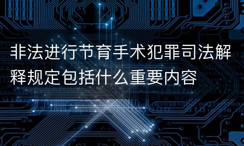 非法进行节育手术犯罪司法解释规定包括什么重要内容