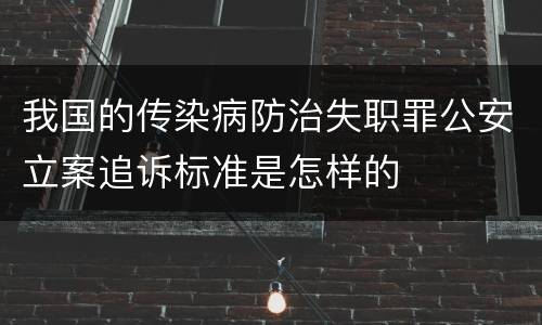我国的传染病防治失职罪公安立案追诉标准是怎样的