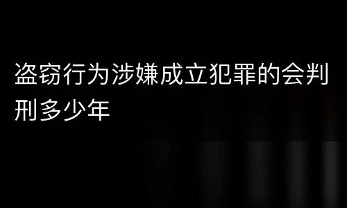 盗窃行为涉嫌成立犯罪的会判刑多少年