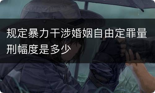 规定暴力干涉婚姻自由定罪量刑幅度是多少