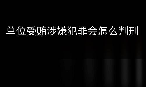 单位受贿涉嫌犯罪会怎么判刑