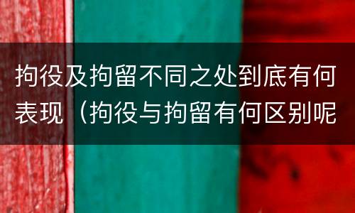 拘役及拘留不同之处到底有何表现（拘役与拘留有何区别呢举例说明）