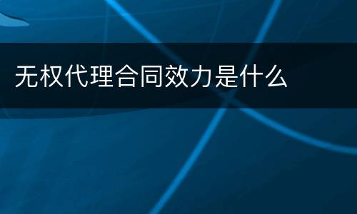 无权代理合同效力是什么