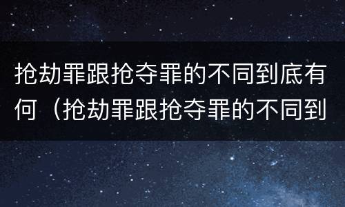 抢劫罪跟抢夺罪的不同到底有何（抢劫罪跟抢夺罪的不同到底有何不同）
