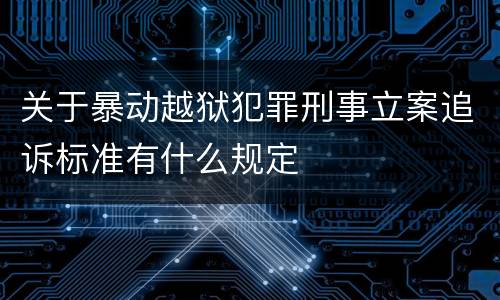关于暴动越狱犯罪刑事立案追诉标准有什么规定