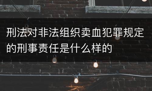 刑法对非法组织卖血犯罪规定的刑事责任是什么样的