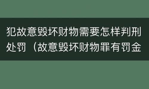 犯故意毁坏财物需要怎样判刑处罚（故意毁坏财物罪有罚金吗）