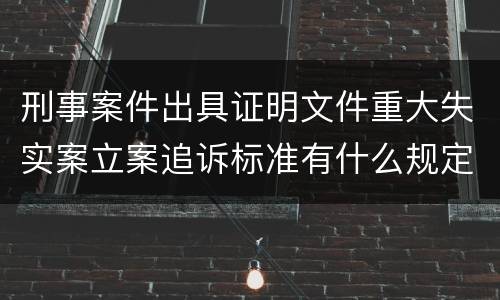 刑事案件出具证明文件重大失实案立案追诉标准有什么规定