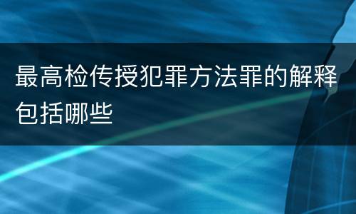 最高检传授犯罪方法罪的解释包括哪些