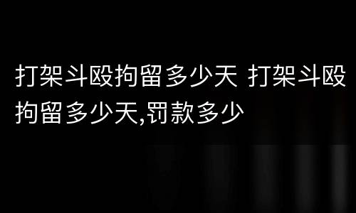 打架斗殴拘留多少天 打架斗殴拘留多少天,罚款多少
