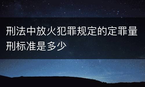 刑法中放火犯罪规定的定罪量刑标准是多少