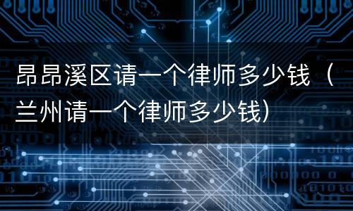 昂昂溪区请一个律师多少钱（兰州请一个律师多少钱）