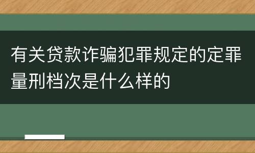 有关贷款诈骗犯罪规定的定罪量刑档次是什么样的