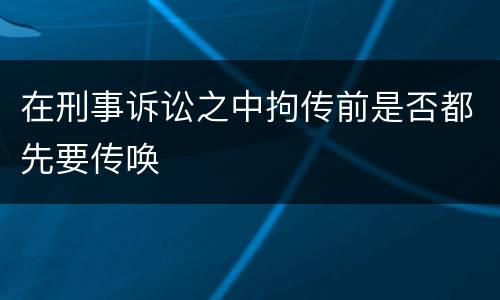 在刑事诉讼之中拘传前是否都先要传唤