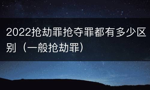 2022抢劫罪抢夺罪都有多少区别（一般抢劫罪）