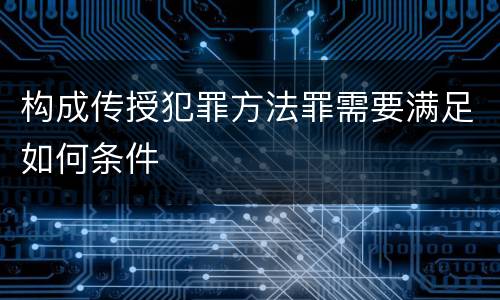 构成传授犯罪方法罪需要满足如何条件