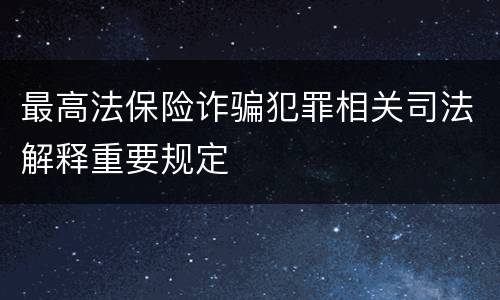 最高法保险诈骗犯罪相关司法解释重要规定