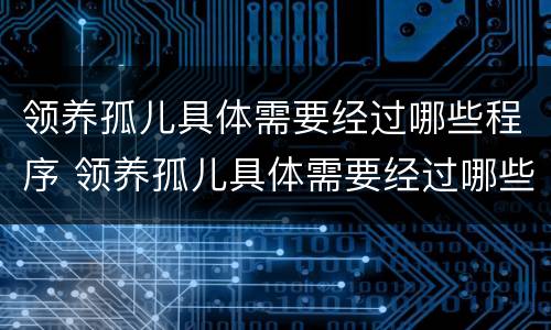 领养孤儿具体需要经过哪些程序 领养孤儿具体需要经过哪些程序审批