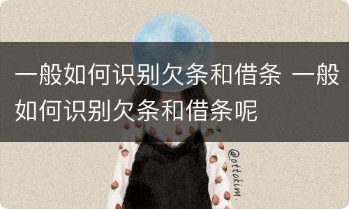 一般如何识别欠条和借条 一般如何识别欠条和借条呢