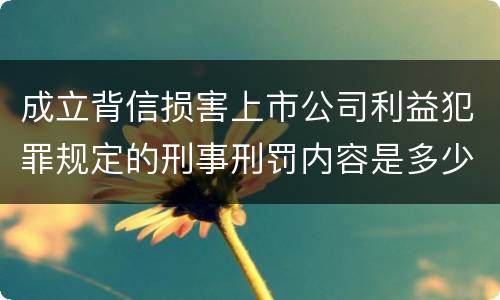 成立背信损害上市公司利益犯罪规定的刑事刑罚内容是多少