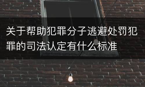 关于帮助犯罪分子逃避处罚犯罪的司法认定有什么标准