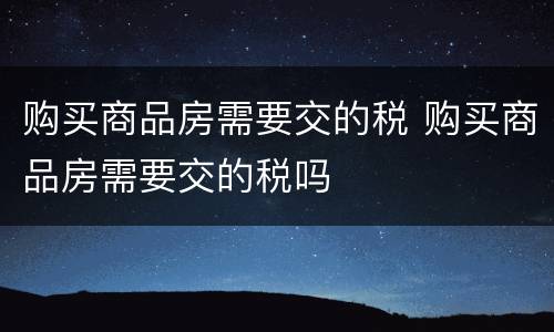 购买商品房需要交的税 购买商品房需要交的税吗