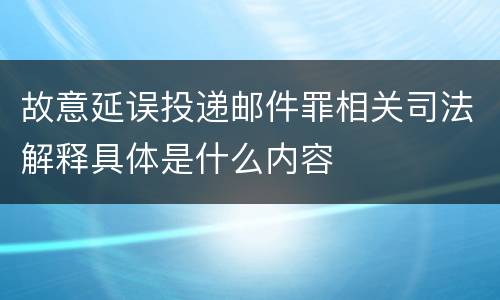 故意延误投递邮件罪相关司法解释具体是什么内容