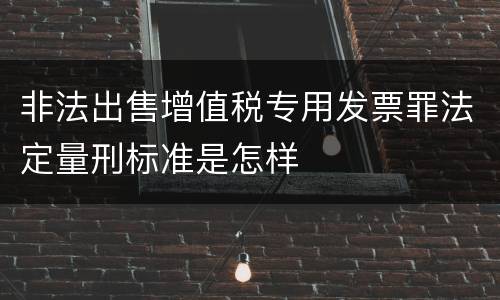 非法出售增值税专用发票罪法定量刑标准是怎样