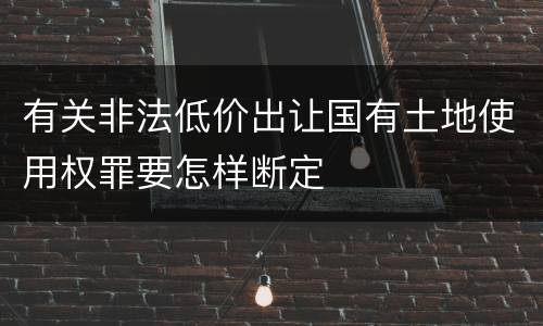 有关非法低价出让国有土地使用权罪要怎样断定