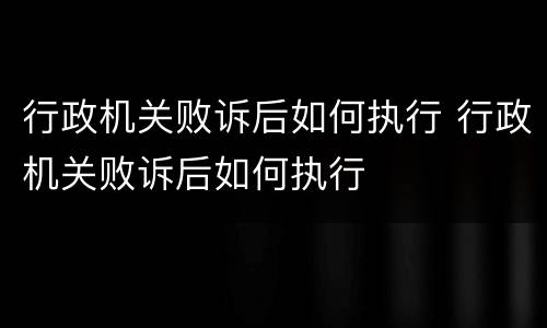 行政机关败诉后如何执行 行政机关败诉后如何执行