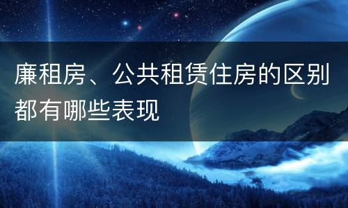 廉租房、公共租赁住房的区别都有哪些表现