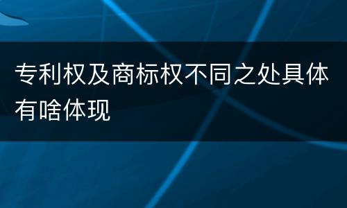 专利权及商标权不同之处具体有啥体现