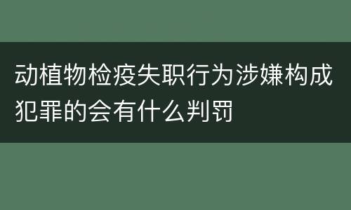 动植物检疫失职行为涉嫌构成犯罪的会有什么判罚