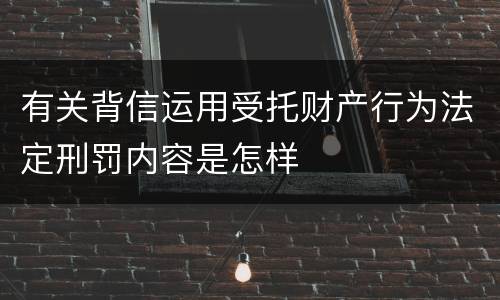 有关背信运用受托财产行为法定刑罚内容是怎样