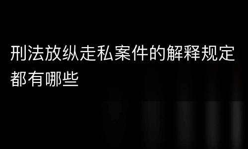 刑法放纵走私案件的解释规定都有哪些
