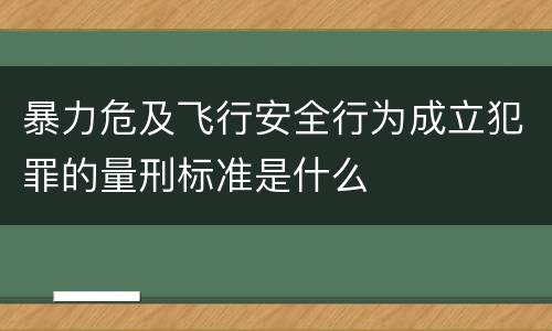 暴力危及飞行安全行为成立犯罪的量刑标准是什么
