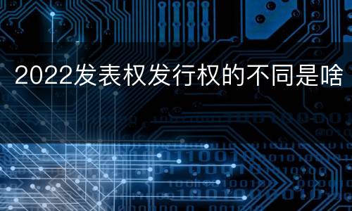 2022发表权发行权的不同是啥